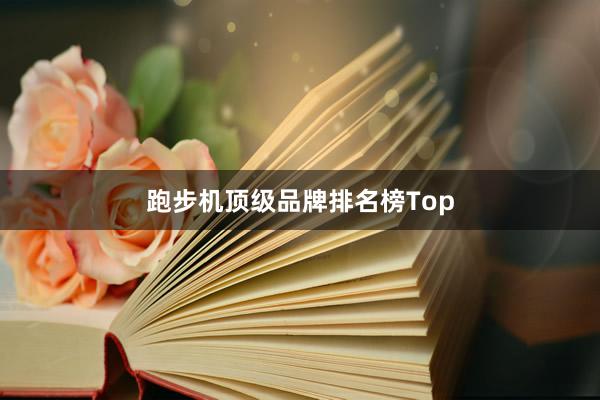 跑步机顶级品牌排名榜Top